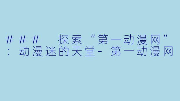 ### 探索“第一动漫网”：动漫迷的天堂-第一动漫网