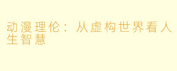 动漫理伦：从虚构世界看人生智慧