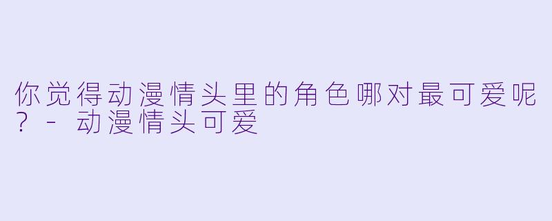你觉得动漫情头里的角色哪对最可爱呢？-动漫情头可爱