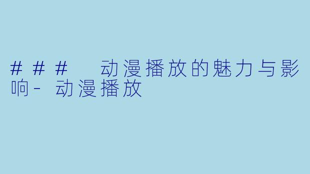 ### 动漫播放的魅力与影响-动漫播放