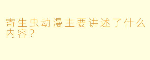 寄生虫动漫主要讲述了什么内容？