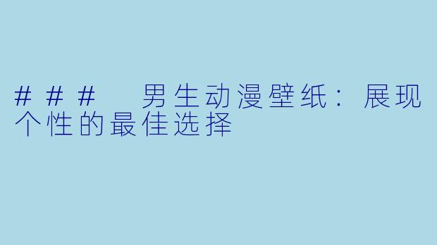 ### 男生动漫壁纸：展现个性的最佳选择