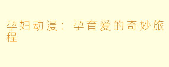 孕妇动漫：孕育爱的奇妙旅程