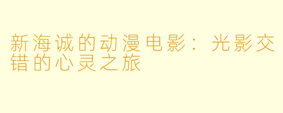 新海诚的动漫电影：光影交错的心灵之旅