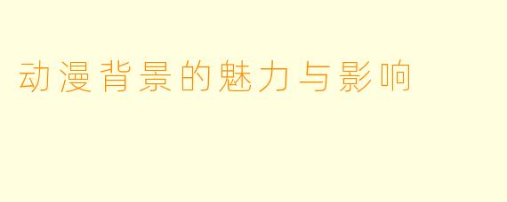 动漫背景的魅力与影响