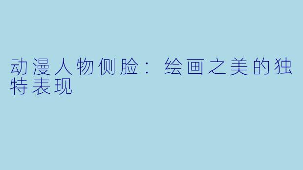 动漫人物侧脸：绘画之美的独特表现