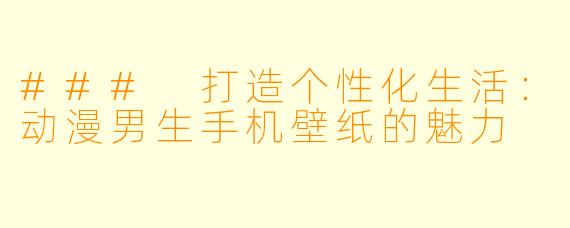 ### 打造个性化生活：动漫男生手机壁纸的魅力