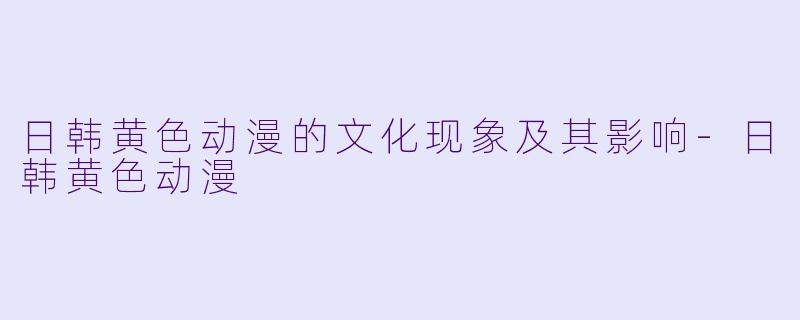 日韩黄色动漫的文化现象及其影响-日韩黄色动漫