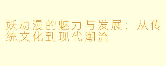 妖动漫的魅力与发展：从传统文化到现代潮流