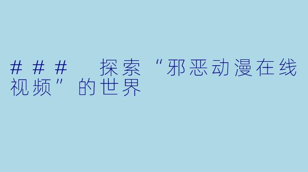 ### 探索“邪恶动漫在线视频”的世界