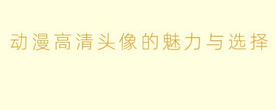动漫高清头像的魅力与选择