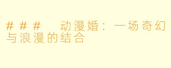 ### 动漫婚：一场奇幻与浪漫的结合