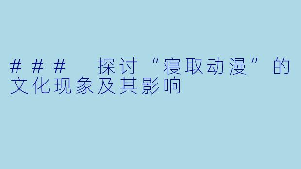 ### 探讨“寝取动漫”的文化现象及其影响