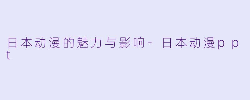 日本动漫的魅力与影响-日本动漫ppt