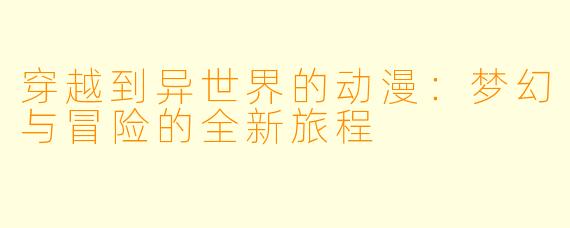 穿越到异世界的动漫：梦幻与冒险的全新旅程