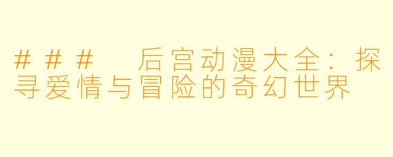 ### 后宫动漫大全：探寻爱情与冒险的奇幻世界