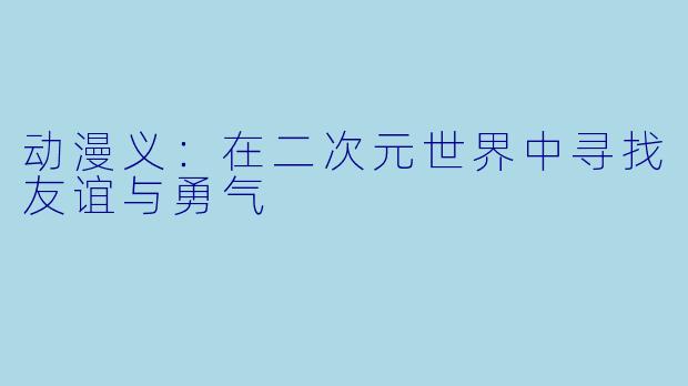 动漫义:在二次元世界中寻找友谊与勇气