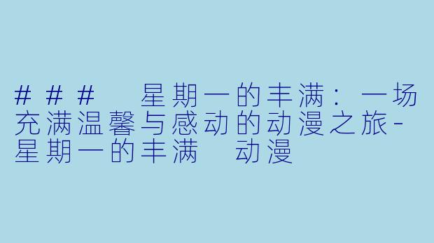 ### 星期一的丰满：一场充满温馨与感动的动漫之旅-星期一的丰满 动漫