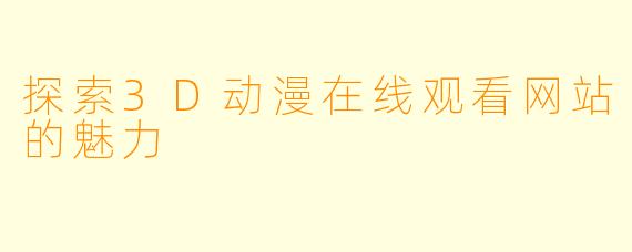 探索3D动漫在线观看网站的魅力