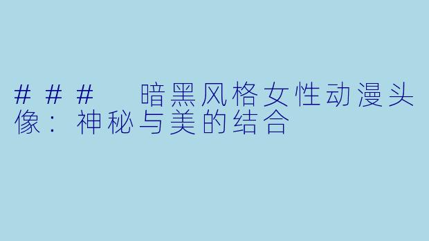 ### 暗黑风格女性动漫头像：神秘与美的结合