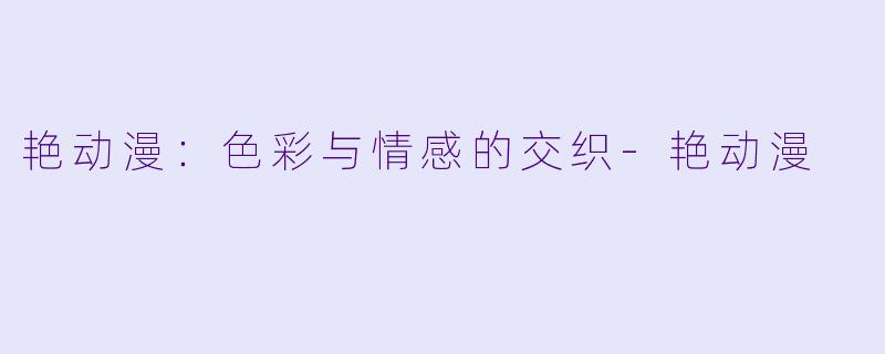 艳动漫：色彩与情感的交织-艳动漫
