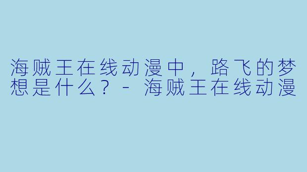 海贼王在线动漫中，路飞的梦想是什么？-海贼王在线动漫