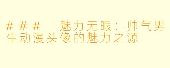 ### 魅力无暇：帅气男生动漫头像的魅力之源