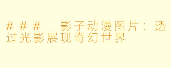 ### 影子动漫图片：透过光影展现奇幻世界