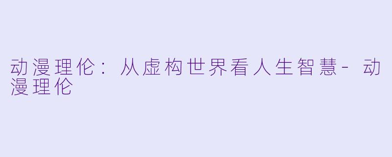动漫理伦：从虚构世界看人生智慧-动漫理伦