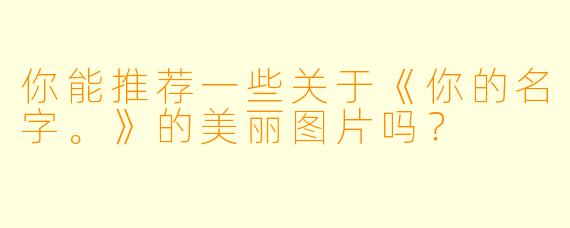 你能推荐一些关于《你的名字。》的美丽图片吗？