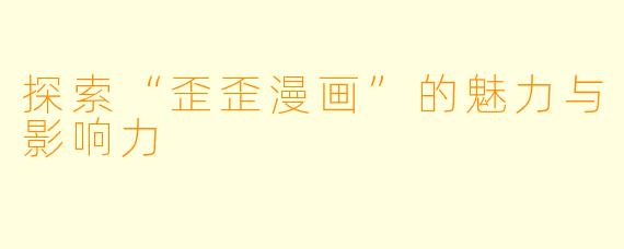探索“歪歪漫画”的魅力与影响力