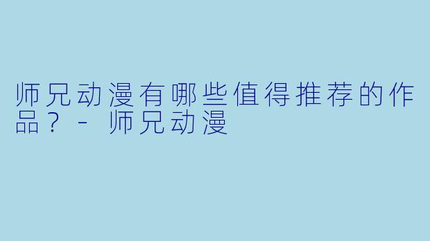 师兄动漫有哪些值得推荐的作品？-师兄动漫