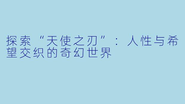 探索“天使之刃”：人性与希望交织的奇幻世界
