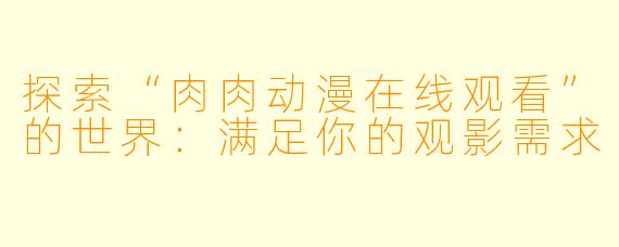 探索“肉肉动漫在线观看”的世界:满足你的观影需求