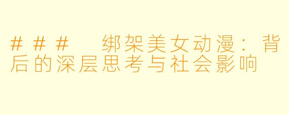 ### 绑架美女动漫：背后的深层思考与社会影响