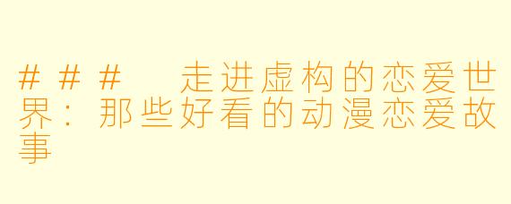 ### 走进虚构的恋爱世界：那些好看的动漫恋爱故事