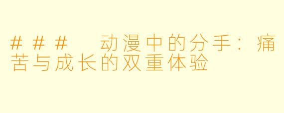### 动漫中的分手：痛苦与成长的双重体验