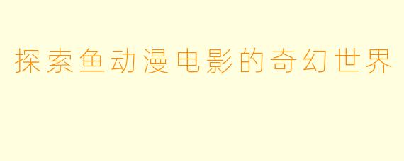 探索鱼动漫电影的奇幻世界