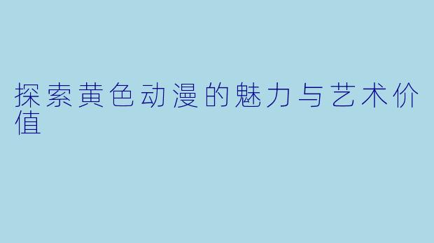 探索黄色动漫的魅力与艺术价值