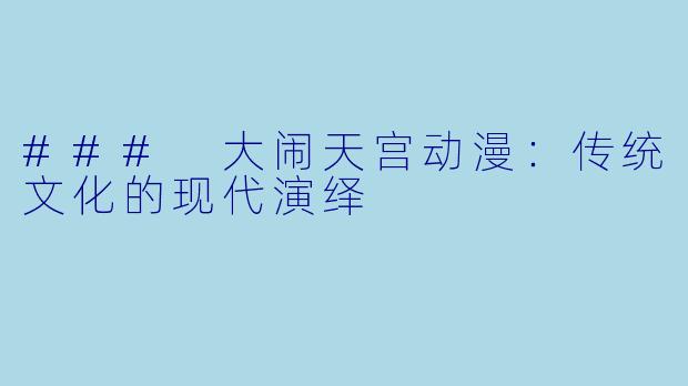### 大闹天宫动漫：传统文化的现代演绎