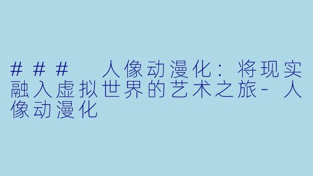 ### 人像动漫化：将现实融入虚拟世界的艺术之旅-人像动漫化