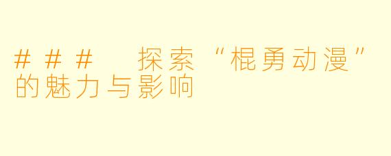 ### 探索“棍勇动漫”的魅力与影响