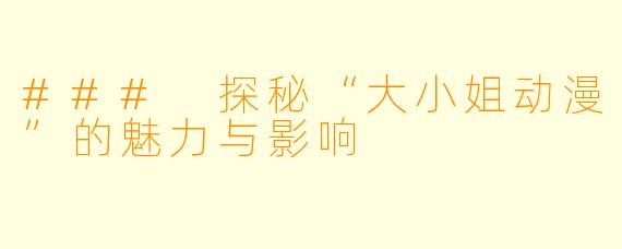 ### 探秘“大小姐动漫”的魅力与影响