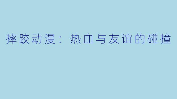 摔跤动漫：热血与友谊的碰撞