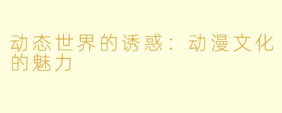 动态世界的诱惑：动漫文化的魅力