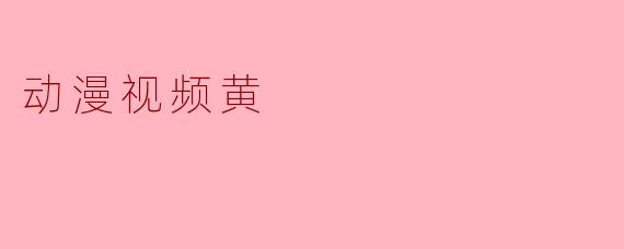 动漫视频中的“黄”与文化反思