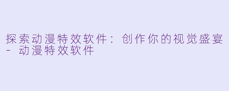 探索动漫特效软件：创作你的视觉盛宴-动漫特效软件