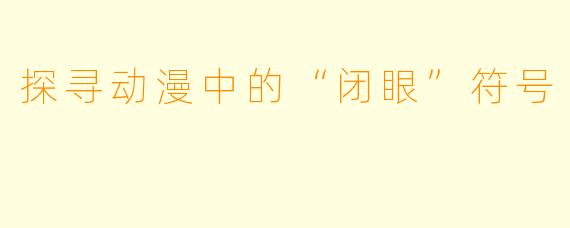 探寻动漫中的“闭眼”符号