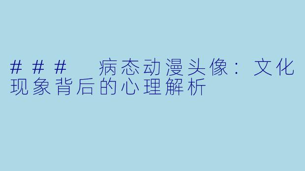 ### 病态动漫头像：文化现象背后的心理解析