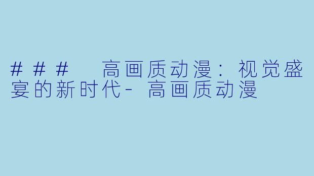 ### 高画质动漫：视觉盛宴的新时代-高画质动漫